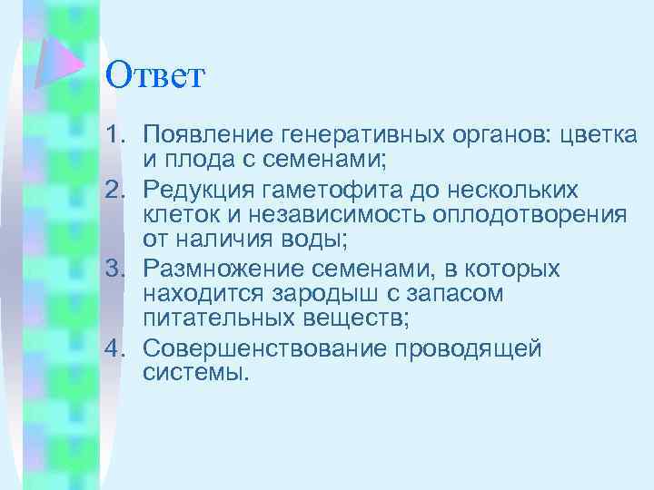 Ответ 1. Появление генеративных органов: цветка и плода с семенами; 2. Редукция гаметофита до