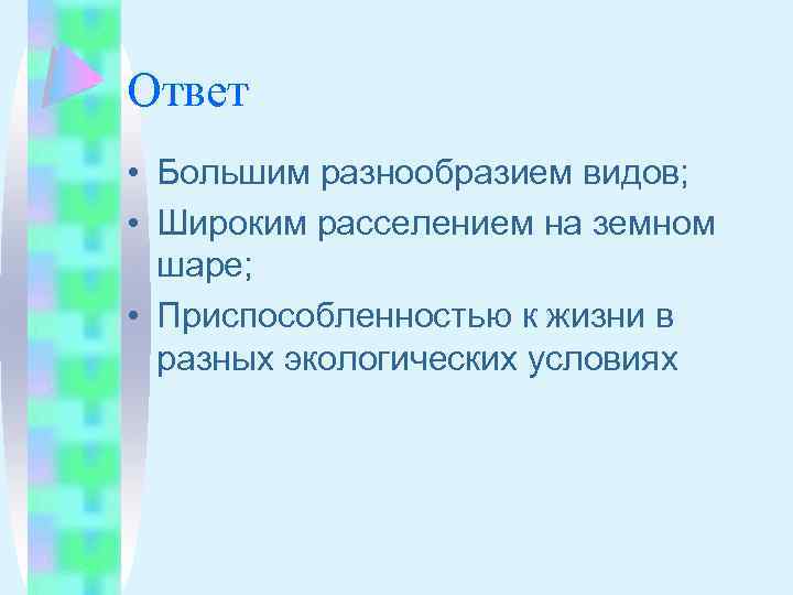 Ответ • Большим разнообразием видов; • Широким расселением на земном шаре; • Приспособленностью к