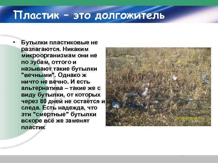 Пластик – это долгожитель • Бутылки пластиковые не разлагаются. Никаким микроорганизмам они не по