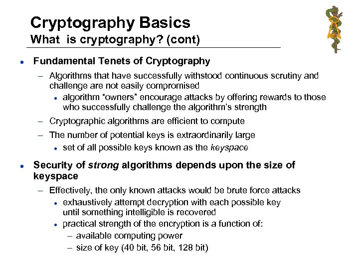Cryptography Basics What is cryptography? (cont) l Fundamental Tenets of Cryptography – Algorithms that