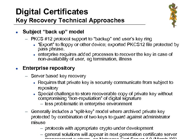 Digital Certificates Key Recovery Technical Approaches l Subject “back up” model – PKCS #12