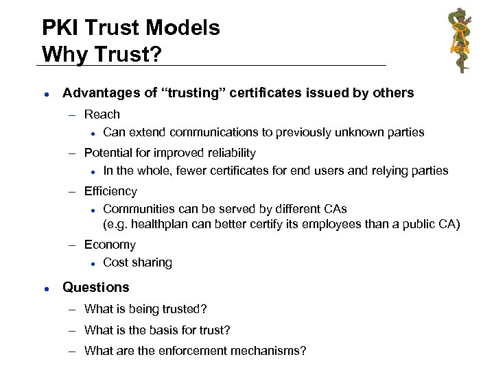 PKI Trust Models Why Trust? l Advantages of “trusting” certificates issued by others –