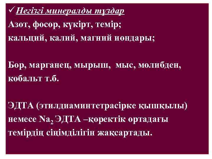 ü Негізгі минералды тұздар Азот, фосор, күкірт, темір; кальций, калий, магний иондары; Бор, марганец,