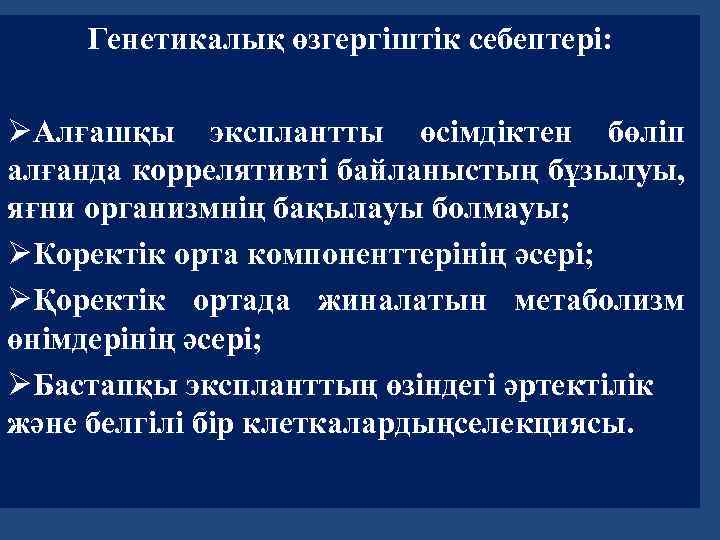 Генетикалық өзгергіштік себептері: ØАлғашқы эксплантты өсімдіктен бөліп алғанда коррелятивті байланыстың бұзылуы, яғни организмнің бақылауы