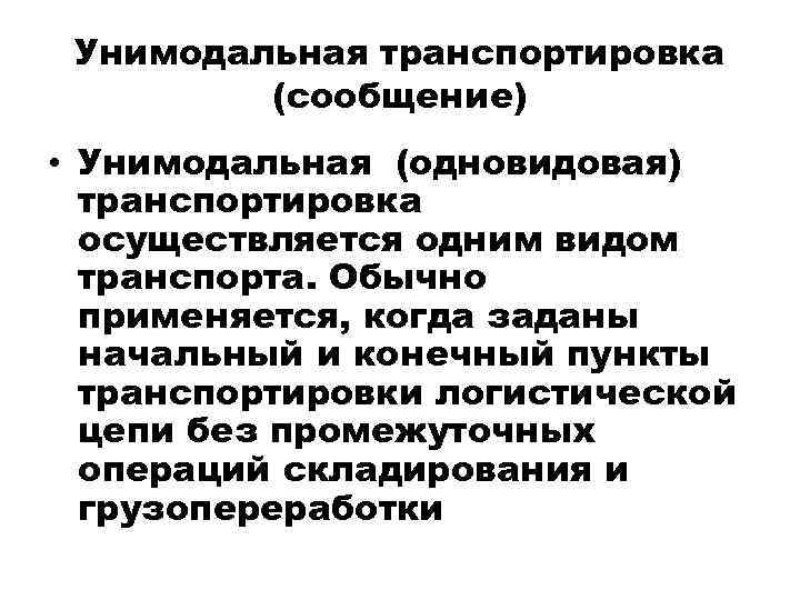 Унимодальная транспортировка (сообщение) • Унимодальная (одновидовая) транспортировка осуществляется одним видом транспорта. Обычно применяется, когда