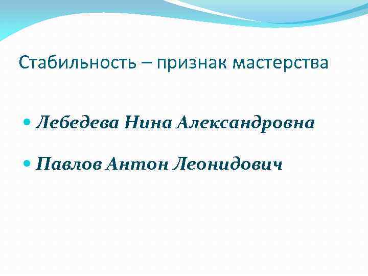 Стабильность – признак мастерства Лебедева Нина Александровна Павлов Антон Леонидович 