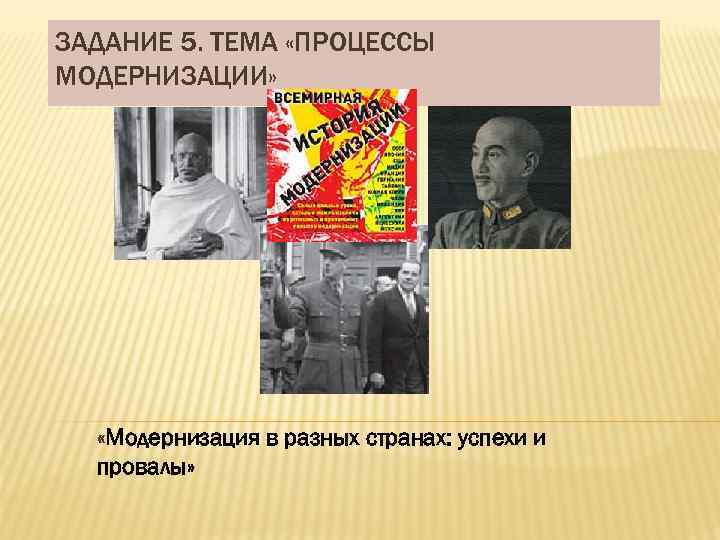 ЗАДАНИЕ 5. ТЕМА «ПРОЦЕССЫ МОДЕРНИЗАЦИИ» «Модернизация в разных странах: успехи и провалы» 