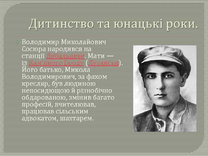 Дитинство та юнацькі роки. Володимир Миколайович Сосюра народився на станції Дебальцеве. Мати — із