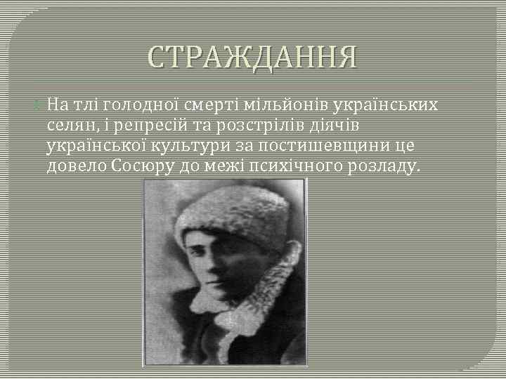 СТРАЖДАННЯ На тлі голодної смерті мільйонів українських селян, і репресій та розстрілів діячів української