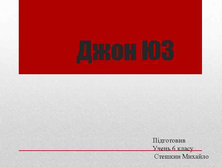Джон ЮЗ Підготовив Учень 6 класу Стешкин Михайло 