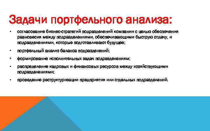 Задачи портфельного анализа: • согласование бизнес-стратегий подразделений компании с целью обеспечения равновесия между подразделениями,