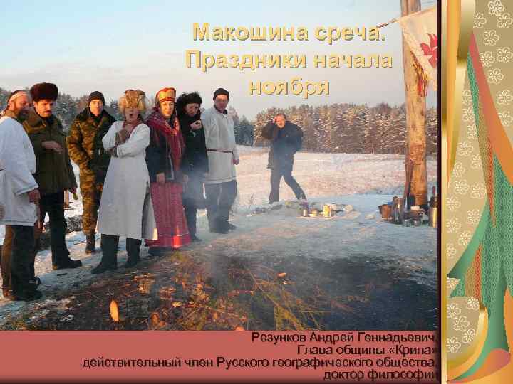 Макошина среча. Праздники начала ноября Резунков Андрей Геннадьевич, Глава общины «Крина» , действительный член