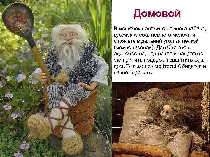 Домовой В мешочек положите немного табака, кусочек хлеба, немного мелочи и спрячьте в дальний