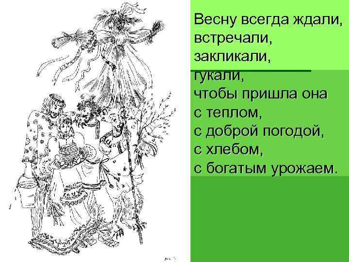 § Весну всегда ждали, встречали, закликали, гукали, чтобы пришла она с теплом, с доброй