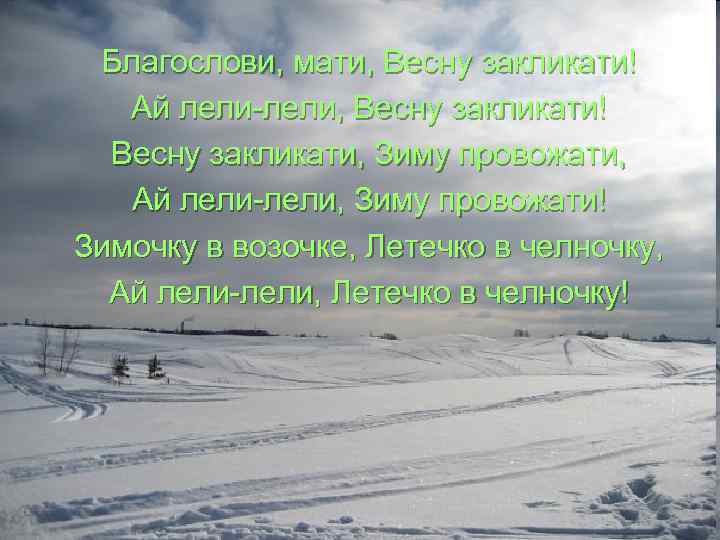 Благослови, мати, Весну закликати! Ай лели-лели, Весну закликати! Весну закликати, Зиму провожати, Ай лели-лели,