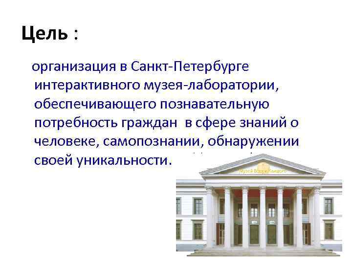 Цель : организация в Санкт-Петербурге интерактивного музея-лаборатории, обеспечивающего познавательную потребность граждан в сфере знаний