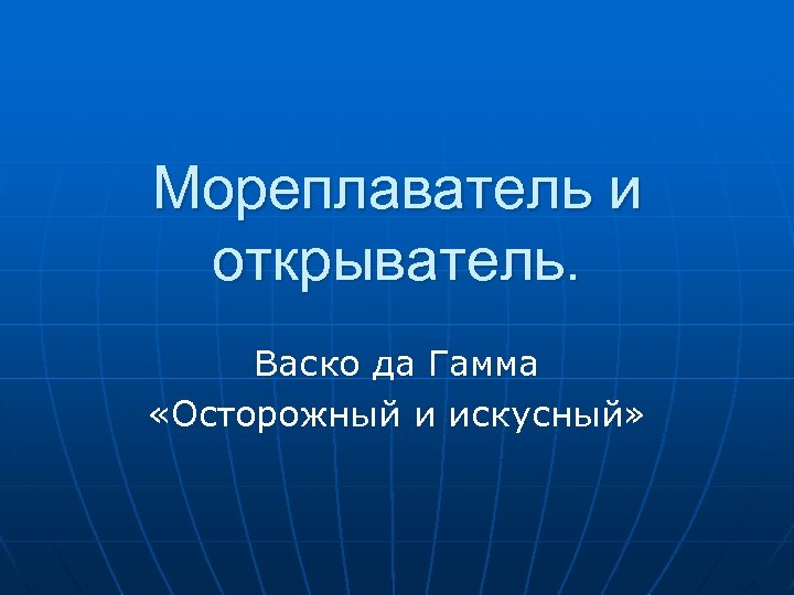 Мореплаватель и открыватель. Васко да Гамма «Осторожный и искусный» 