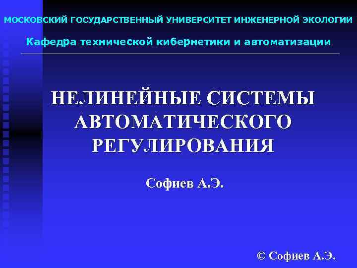 МОСКОВСКИЙ ГОСУДАРСТВЕННЫЙ УНИВЕРСИТЕТ ИНЖЕНЕРНОЙ ЭКОЛОГИИ Кафедра технической кибернетики и автоматизации НЕЛИНЕЙНЫЕ СИСТЕМЫ АВТОМАТИЧЕСКОГО РЕГУЛИРОВАНИЯ