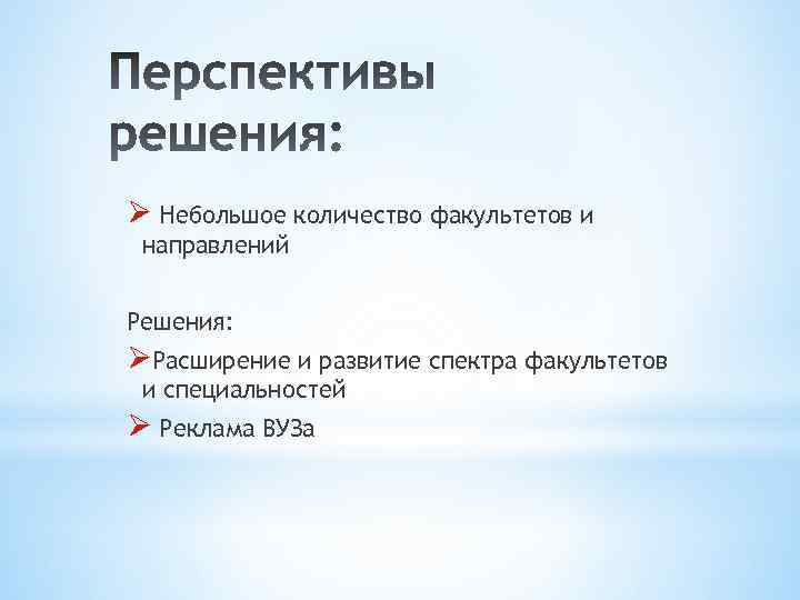 Ø Небольшое количество факультетов и направлений Решения: ØРасширение и развитие спектра факультетов и специальностей