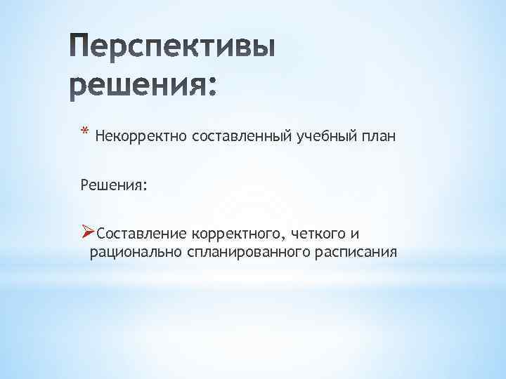 * Некорректно составленный учебный план Решения: ØСоставление корректного, четкого и рационально спланированного расписания 