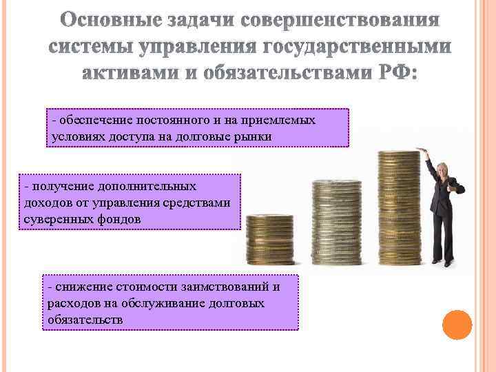 Основные задачи совершенствования системы управления государственными активами и обязательствами РФ: - обеспечение постоянного и