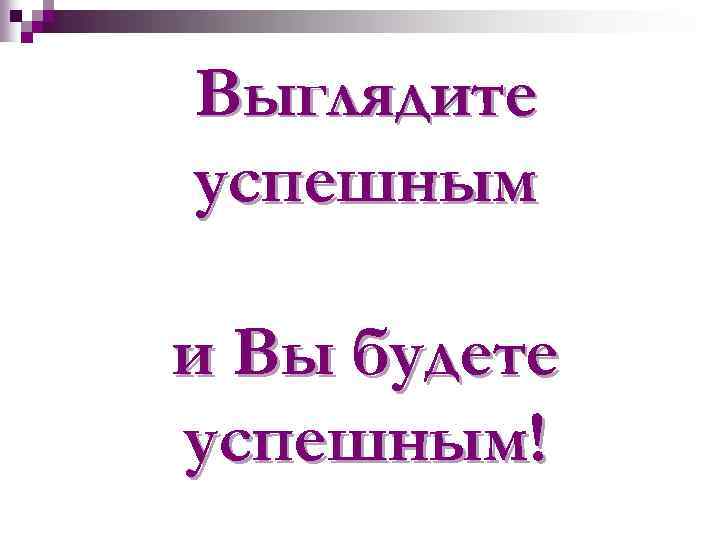 Выглядите успешным и Вы будете успешным! 