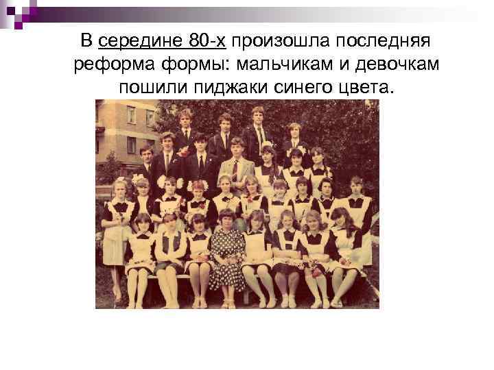  В середине 80 -х произошла последняя реформа формы: мальчикам и девочкам пошили пиджаки