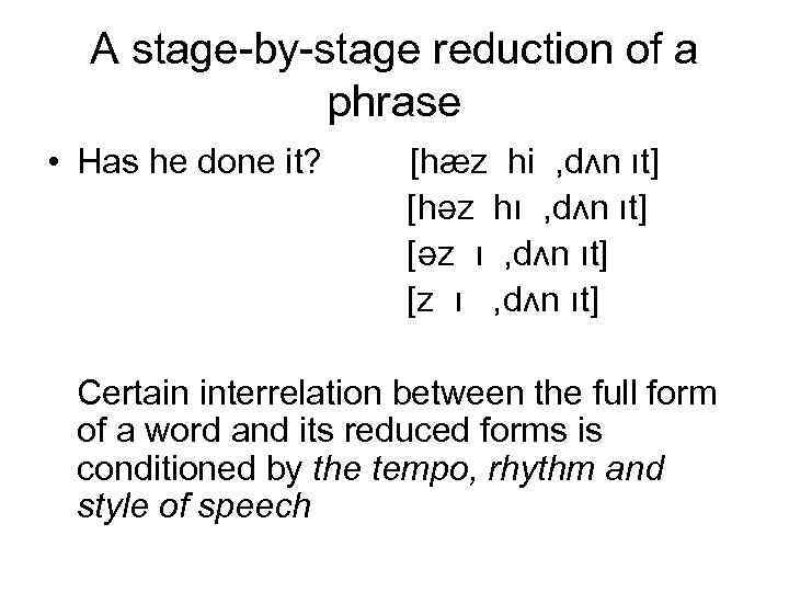 A stage-by-stage reduction of a phrase • Has he done it? [hæz hi ,