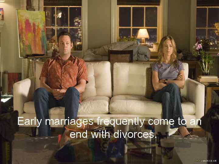 Early marriages frequently come to an end with divorces. 