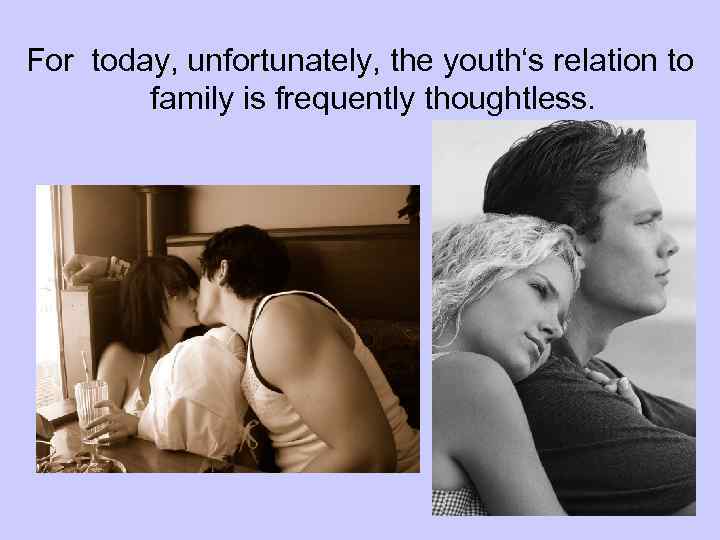 For today, unfortunately, the youth‘s relation to family is frequently thoughtless. 