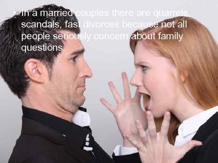  • In a married couples there are quarrels, scandals, fast divorces because not