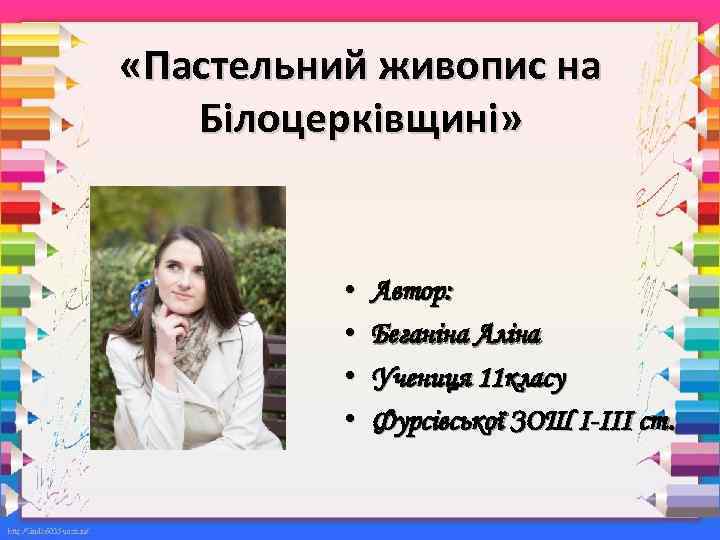  «Пастельний живопис на Білоцерківщині» • • Автор: Беганіна Аліна Учениця 11 класу Фурсівської