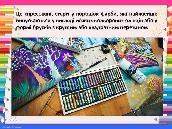 Це спресовані, стерті у порошок фарби, які найчастіше випускаються у вигляді м'яких кольорових олівців
