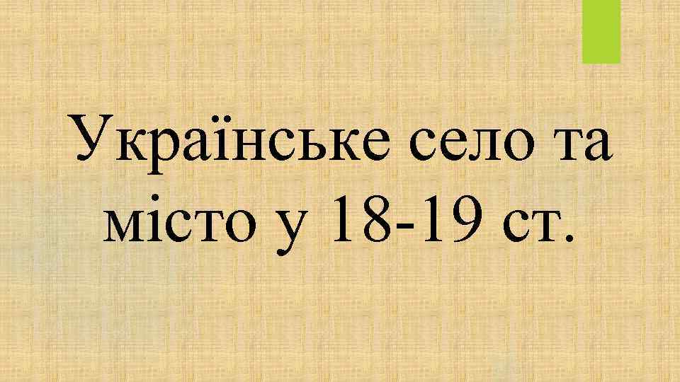 Українське село та місто у 18 -19 ст. 
