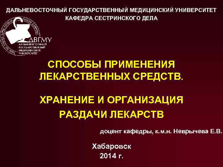 ДАЛЬНЕВОСТОЧНЫЙ ГОСУДАРСТВЕННЫЙ МЕДИЦИНСКИЙ УНИВЕРСИТЕТ КАФЕДРА СЕСТРИНСКОГО ДЕЛА СПОСОБЫ ПРИМЕНЕНИЯ ЛЕКАРСТВЕННЫХ СРЕДСТВ. ХРАНЕНИЕ И ОРГАНИЗАЦИЯ