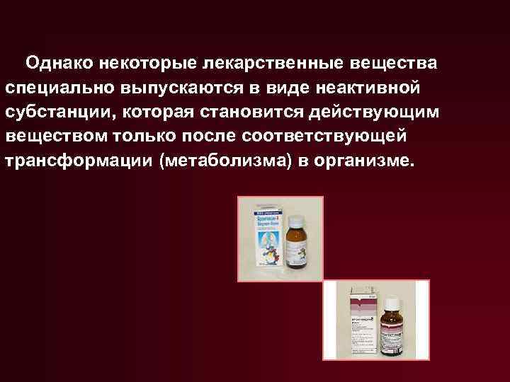 Однако некоторые лекарственные вещества специально выпускаются в виде неактивной субстанции, которая становится действующим веществом