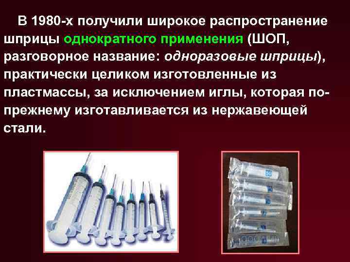 В 1980 -х получили широкое распространение шприцы однократного применения (ШОП, разговорное название: одноразовые шприцы),