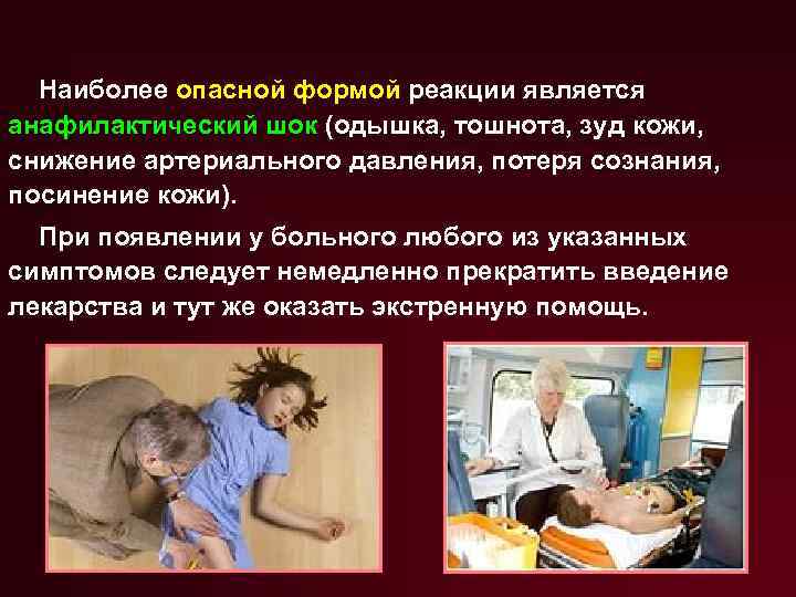 Наиболее опасной формой реакции является анафилактический шок (одышка, тошнота, зуд кожи, снижение артериального давления,