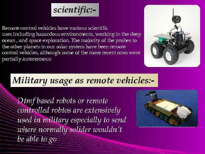 scientific: Remote control vehicles have various scientific uses including hazardous environments, working in the