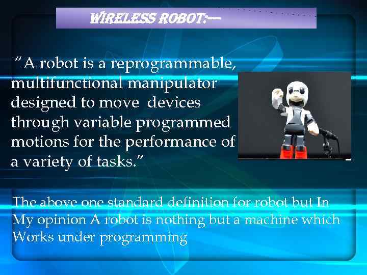 WIRELESS ROBOT: --- “A robot is a reprogrammable, multifunctional manipulator designed to move devices