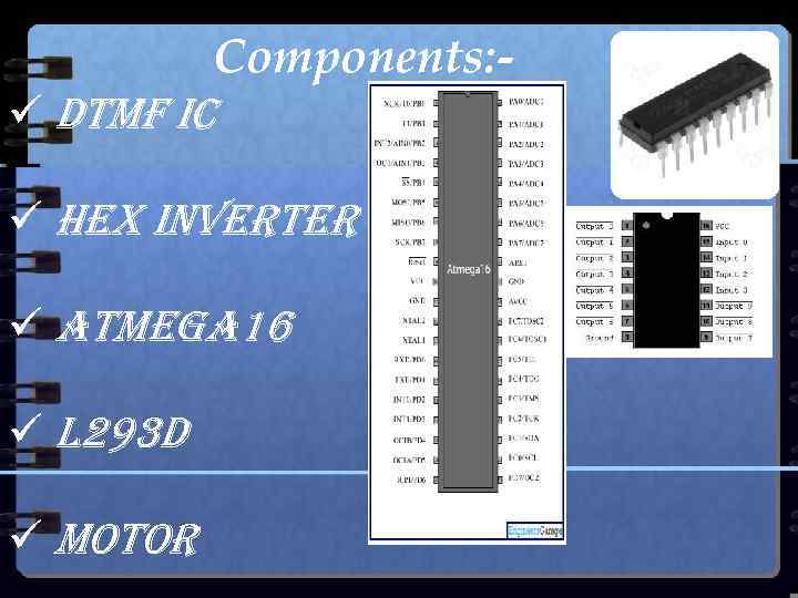 Components: ü DTMF IC ü HEX INVERTER ü ATMEGA 16 ü L 293 D