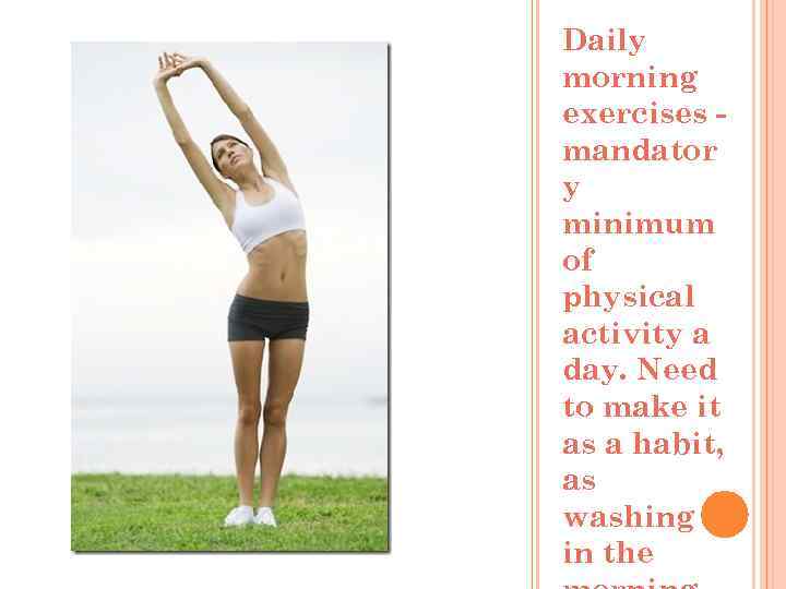 Daily morning exercises mandator y minimum of physical activity a day. Need to make