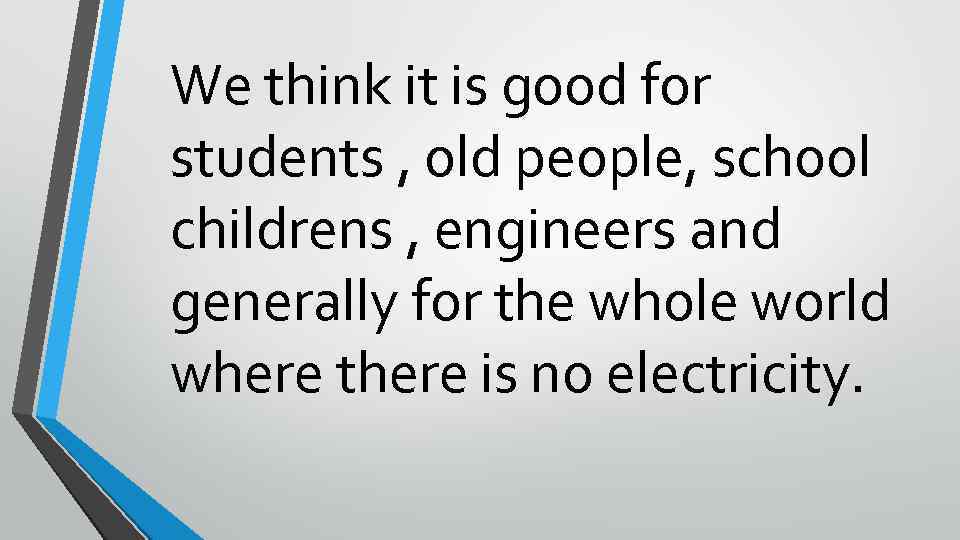 We think it is good for students , old people, school childrens , engineers