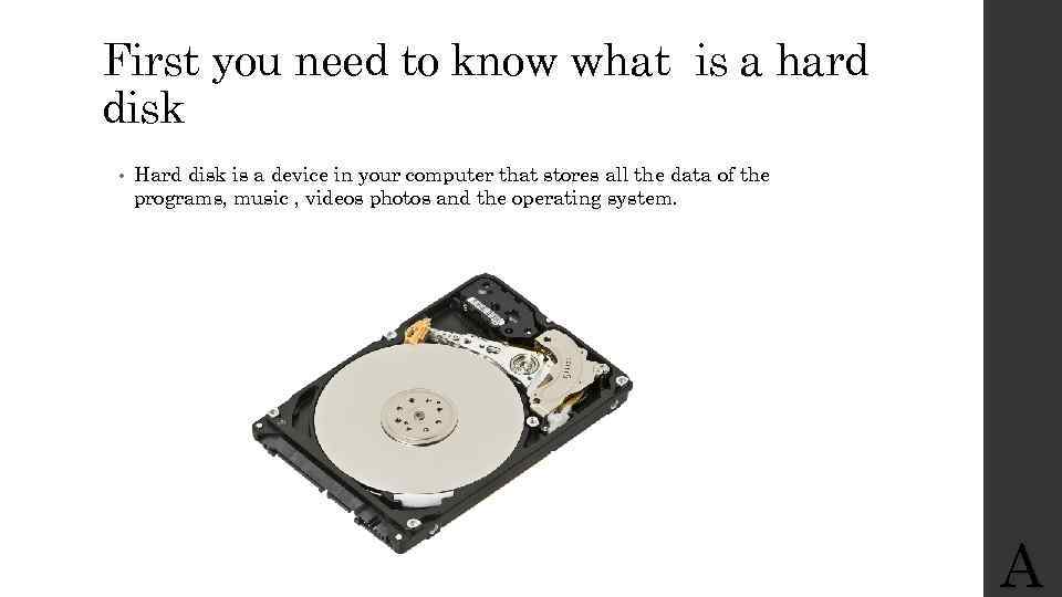 First you need to know what is a hard disk • Hard disk is