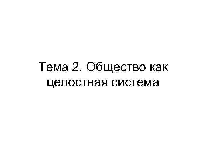 Тема 2. Общество как целостная система 