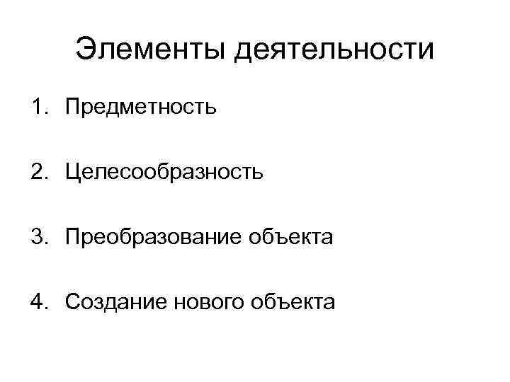 Элементы деятельности 1. Предметность 2. Целесообразность 3. Преобразование объекта 4. Создание нового объекта 