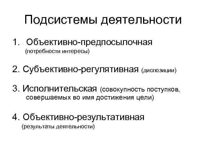 Подсистемы деятельности 1. Объективно-предпосылочная (потребности интересы) 2. Субъективно-регулятивная (диспозиции) 3. Исполнительская (совокупность поступков, совершаемых