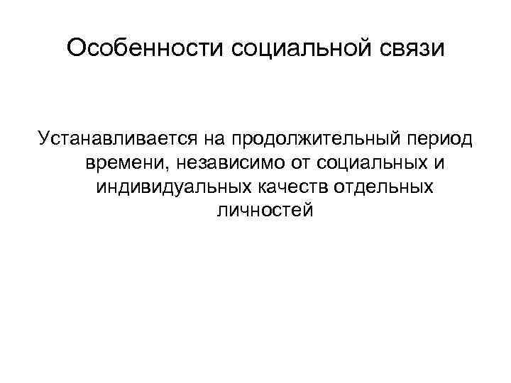 Особенности социальной связи Устанавливается на продолжительный период времени, независимо от социальных и индивидуальных качеств