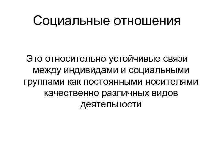 Социальные отношения Это относительно устойчивые связи между индивидами и социальными группами как постоянными носителями