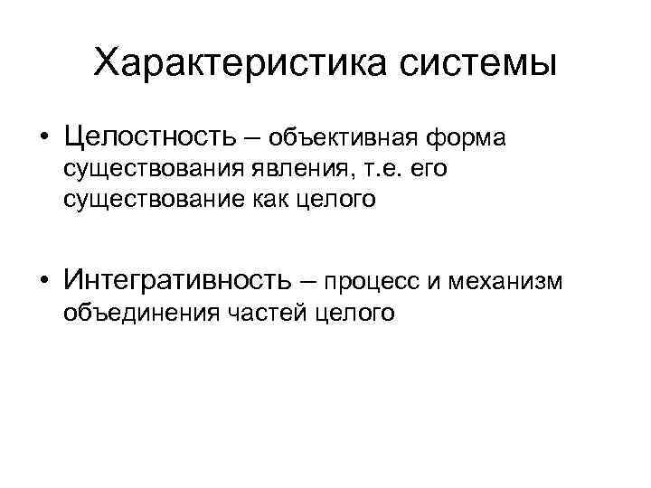 Характеристика системы • Целостность – объективная форма существования явления, т. е. его существование как